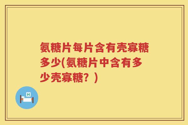 氨糖片每片含有壳寡糖多少(氨糖片中含有多少壳寡糖？)