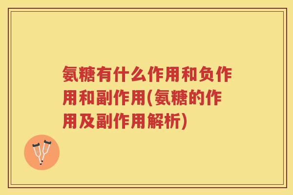 氨糖有什么作用和负作用和副作用(氨糖的作用及副作用解析) 氨糖有什么作用和负作用和副作用(氨糖的作用及副作用解析)