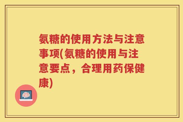 氨糖的使用方法与注意事项(氨糖的使用与注意要点，合理用药保健康)