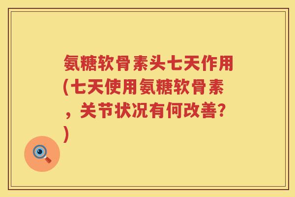 氨糖软骨素头七天作用(七天使用氨糖软骨素,关节状况有何改善?) 氨糖软骨素头七天作用(七天使用氨糖软骨素,关节状况有何改善?)