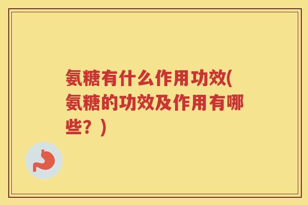 氨糖有什么作用功效(氨糖的功效及作用有哪些？)