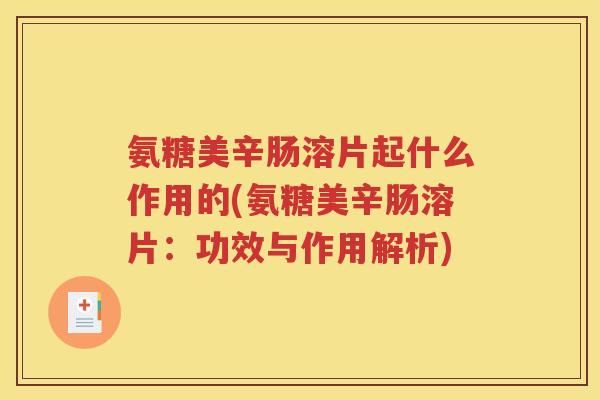 氨糖美辛肠溶片起什么作用的(氨糖美辛肠溶片:功效与作用解析) 氨糖美辛肠溶片起什么作用的(氨糖美辛肠溶片:功效与作用解析)