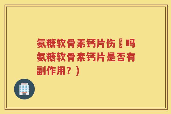 氨糖软骨素钙片伤冐吗氨糖软骨素钙片是否有副作用?) 氨糖软骨素钙片伤冐吗氨糖软骨素钙片是否有副作用?)