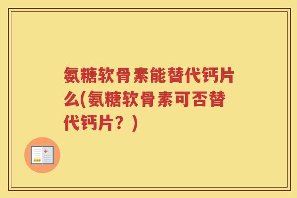 氨糖软骨素能替代钙片么(氨糖软骨素可否替代钙片？)