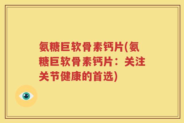 氨糖巨软骨素钙片(氨糖巨软骨素钙片：关注关节健康的首选)