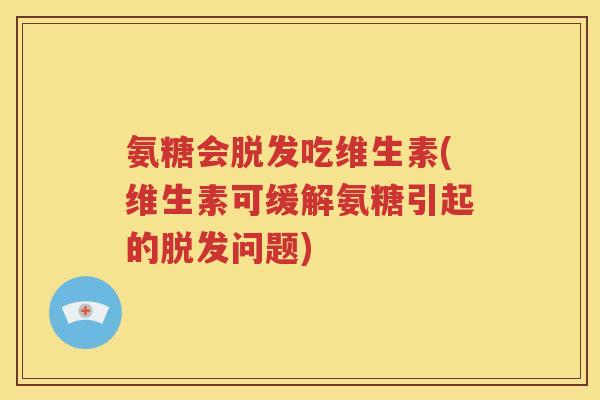氨糖会吃维生素(维生素可缓解氨糖引起的问题)