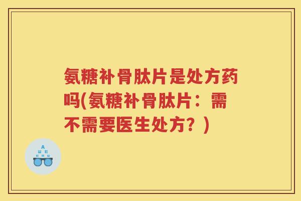 氨糖补骨肽片是处方药吗(氨糖补骨肽片：需不需要医生处方？)