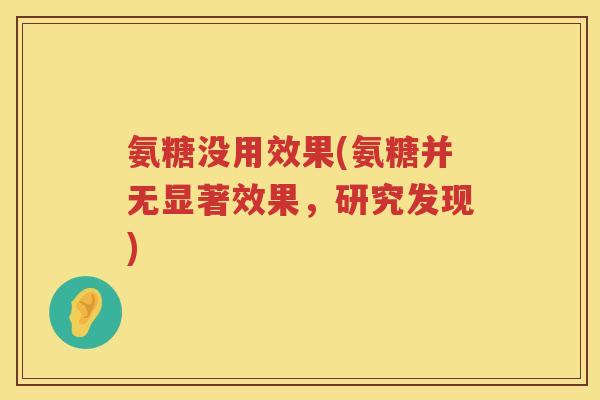 氨糖没用效果(氨糖并无显著效果,研究发现) 氨糖没用效果(氨糖并无显著效果,研究发现)