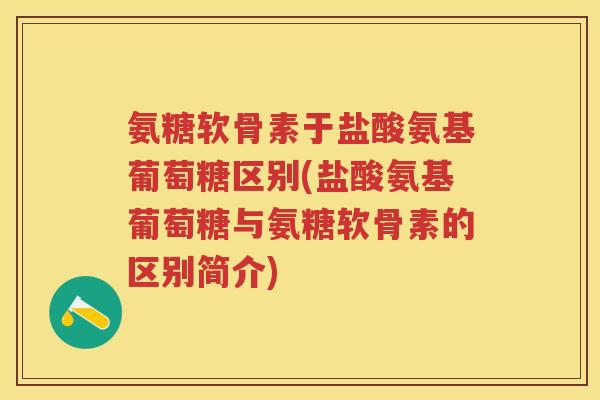 氨糖软骨素于盐酸氨基葡萄糖区别(盐酸氨基葡萄糖与氨糖软骨素的区别简介)