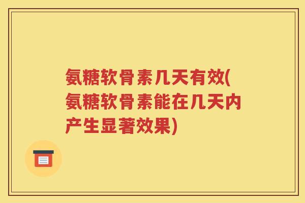 氨糖软骨素几天有效(氨糖软骨素能在几天内产生显著效果)