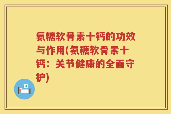 氨糖软骨素十钙的功效与作用(氨糖软骨素十钙：关节健康的全面守护)