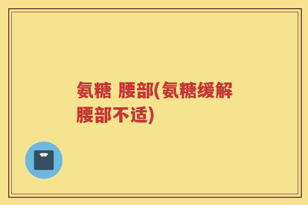 氨糖 腰部(氨糖缓解腰部不适)