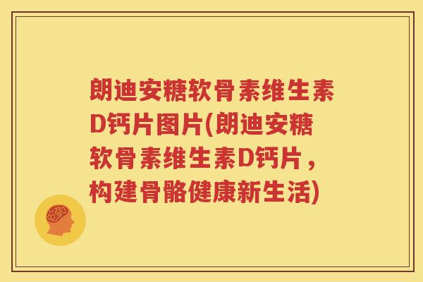 朗迪安糖软骨素维生素D钙片图片(朗迪安糖软骨素维生素D钙片,构建骨骼健康新生活) 朗迪安糖软骨素维生素D钙片图片(朗迪安糖软骨素维生素D钙片,构建骨骼健康新生活)