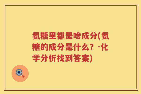 氨糖里都是啥成分(氨糖的成分是什么？-化学分析找到答案)