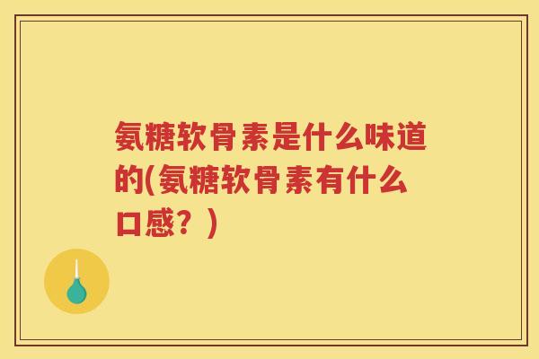 氨糖软骨素是什么味道的(氨糖软骨素有什么口感?) 氨糖软骨素是什么味道的(氨糖软骨素有什么口感?)
