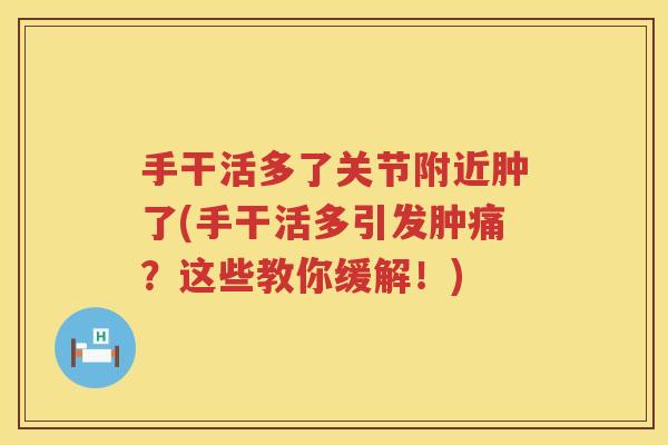 手干活多了关节附近肿了(手干活多引发肿痛?这些教你缓解!) 手干活多了关节附近肿了(手干活多引发肿痛?这些教你缓解!)
