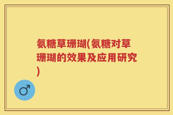 氨糖草珊瑚(氨糖对草珊瑚的效果及应用研究) 氨糖草珊瑚(氨糖对草珊瑚的效果及应用研究)