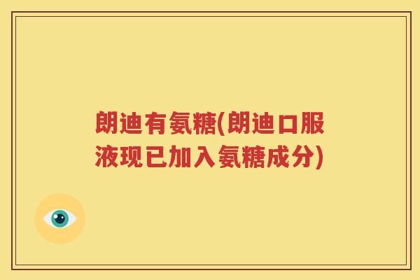 朗迪有氨糖(朗迪口服液现已加入氨糖成分) 朗迪有氨糖(朗迪口服液现已加入氨糖成分)