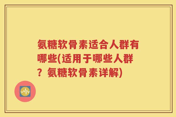 氨糖软骨素适合人群有哪些(适用于哪些人群?氨糖软骨素详解) 氨糖软骨素适合人群有哪些(适用于哪些人群?氨糖软骨素详解)