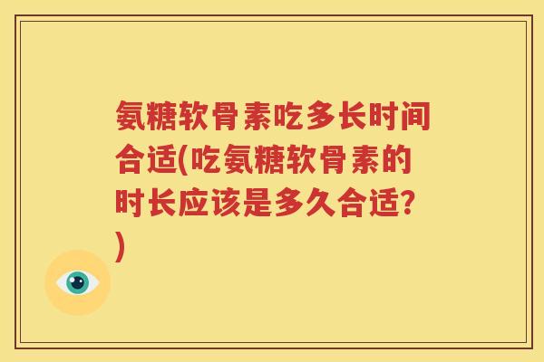氨糖软骨素吃多长时间合适(吃氨糖软骨素的时长应该是多久合适?) 氨糖软骨素吃多长时间合适(吃氨糖软骨素的时长应该是多久合适?)