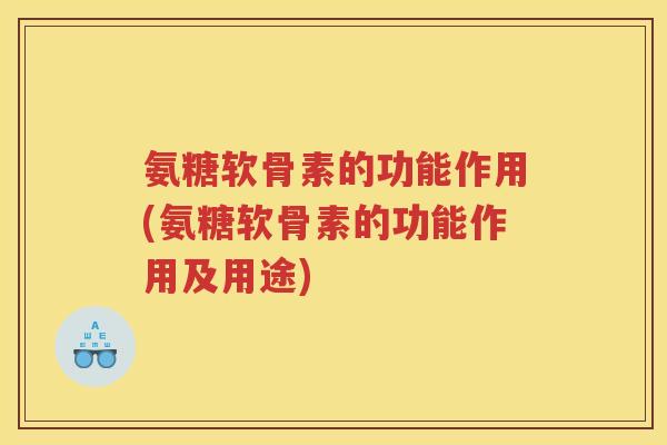 氨糖软骨素的功能作用(氨糖软骨素的功能作用及用途) 氨糖软骨素的功能作用(氨糖软骨素的功能作用及用途)