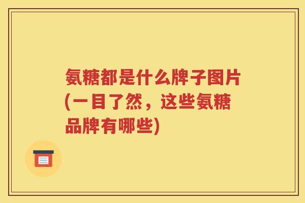 氨糖都是什么牌子图片(一目了然,这些氨糖品牌有哪些) 氨糖都是什么牌子图片(一目了然,这些氨糖品牌有哪些)