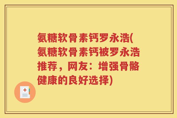 氨糖软骨素钙罗永浩(氨糖软骨素钙被罗永浩推荐,网友:增强骨骼健康的良好选择) 氨糖软骨素钙罗永浩(氨糖软骨素钙被罗永浩推荐,网友:增强骨骼健康的良好选择)