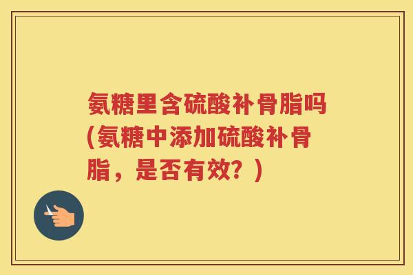 氨糖里含硫酸补骨脂吗(氨糖中添加硫酸补骨脂,是否有效?) 氨糖里含硫酸补骨脂吗(氨糖中添加硫酸补骨脂,是否有效?)