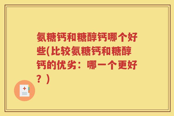 氨糖钙和糖醇钙哪个好些(比较氨糖钙和糖醇钙的优劣:哪一个更好?) 氨糖钙和糖醇钙哪个好些(比较氨糖钙和糖醇钙的优劣:哪一个更好?)