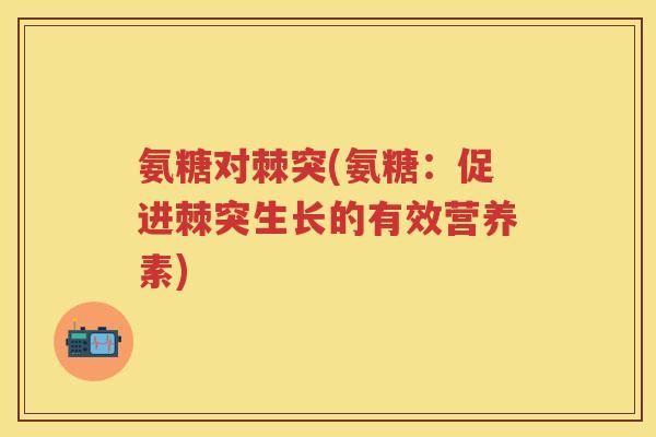 氨糖对棘突(氨糖：促进棘突生长的有效营养素)