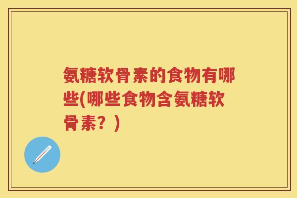 氨糖软骨素的食物有哪些(哪些食物含氨糖软骨素?) 氨糖软骨素的食物有哪些(哪些食物含氨糖软骨素?)