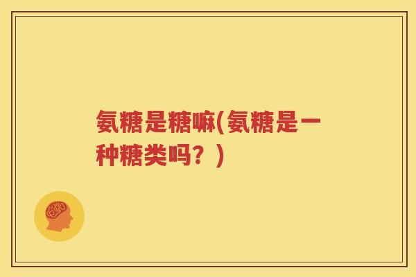 氨糖是糖嘛(氨糖是一种糖类吗？)