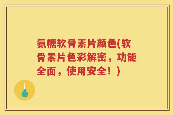 氨糖软骨素片颜色(软骨素片色彩解密,功能全面,使用安全!) 氨糖软骨素片颜色(软骨素片色彩解密,功能全面,使用安全!)