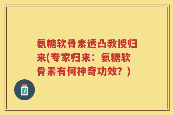 氨糖软骨素透凸教授归来(专家归来:氨糖软骨素有何神奇功效?) 氨糖软骨素透凸教授归来(专家归来:氨糖软骨素有何神奇功效?)