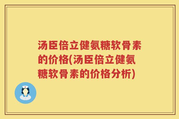 汤臣倍立健氨糖软骨素的价格(汤臣倍立健氨糖软骨素的价格分析) 汤臣倍立健氨糖软骨素的价格(汤臣倍立健氨糖软骨素的价格分析)