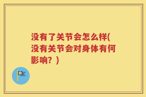 没有了关节会怎么样(没有关节会对身体有何影响?) 没有了关节会怎么样(没有关节会对身体有何影响?)