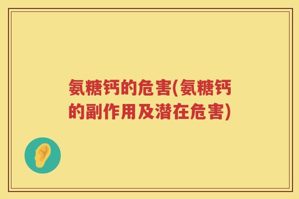 氨糖钙的危害(氨糖钙的副作用及潜在危害) 氨糖钙的危害(氨糖钙的副作用及潜在危害)