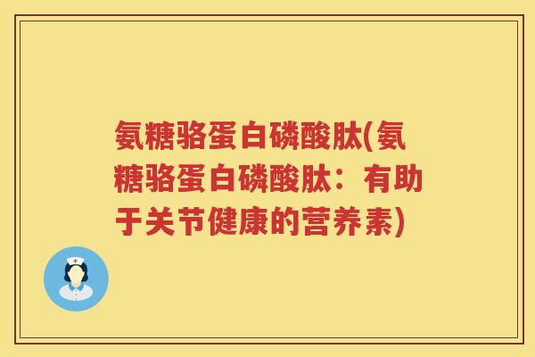 氨糖骆蛋白磷酸肽(氨糖骆蛋白磷酸肽：有助于关节健康的营养素)