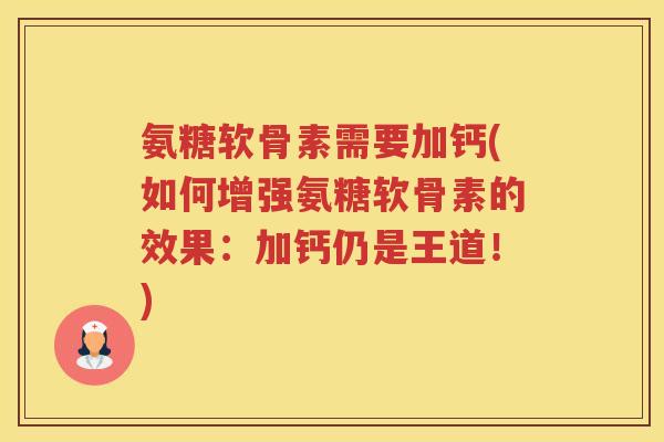 氨糖软骨素需要加钙(如何增强氨糖软骨素的效果:加钙仍是王道!) 氨糖软骨素需要加钙(如何增强氨糖软骨素的效果:加钙仍是王道!)