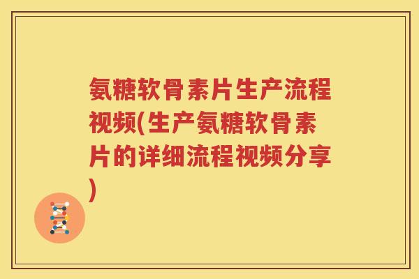 氨糖软骨素片生产流程视频(生产氨糖软骨素片的详细流程视频分享)