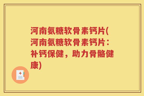 河南氨糖软骨素钙片(河南氨糖软骨素钙片:补钙保健,助力骨骼健康) 河南氨糖软骨素钙片(河南氨糖软骨素钙片:补钙保健,助力骨骼健康)