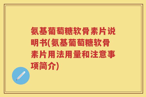 氨基葡萄糖软骨素片说明书(氨基葡萄糖软骨素片用法用量和注意事项简介)
