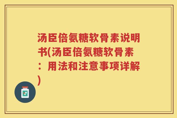汤臣倍氨糖软骨素说明书(汤臣倍氨糖软骨素：用法和注意事项详解)