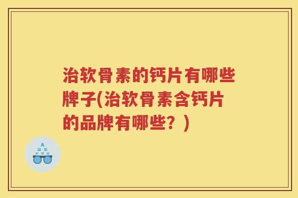软骨素的钙片有哪些牌子(软骨素含钙片的品牌有哪些?) 软骨素的钙片有哪些牌子(软骨素含钙片的品牌有哪些?)