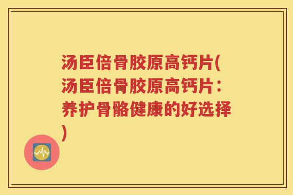 汤臣倍骨胶原高钙片(汤臣倍骨胶原高钙片:养护骨骼健康的好选择) 汤臣倍骨胶原高钙片(汤臣倍骨胶原高钙片:养护骨骼健康的好选择)