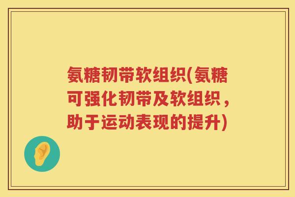 氨糖韧带软组织(氨糖可强化韧带及软组织，助于运动表现的提升)