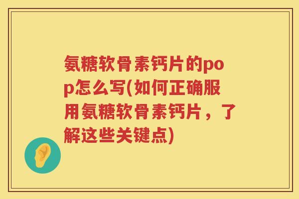 氨糖软骨素钙片的pop怎么写(如何正确服用氨糖软骨素钙片,了解这些关键点) 氨糖软骨素钙片的pop怎么写(如何正确服用氨糖软骨素钙片,了解这些关键点)