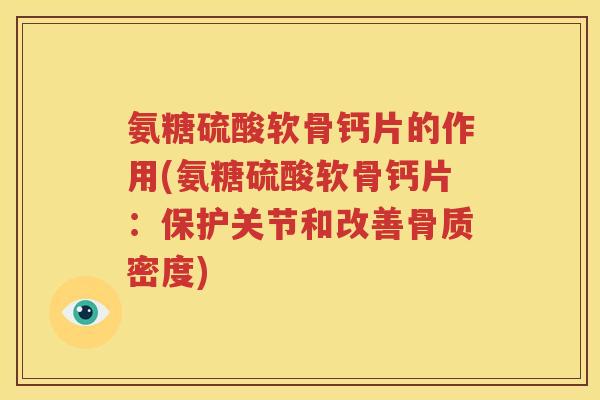氨糖硫酸软骨钙片的作用(氨糖硫酸软骨钙片:保护关节和改善骨质密度) 氨糖硫酸软骨钙片的作用(氨糖硫酸软骨钙片:保护关节和改善骨质密度)
