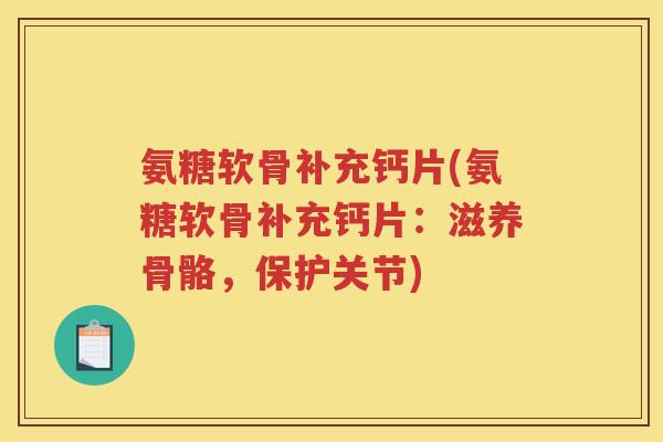 氨糖软骨补充钙片(氨糖软骨补充钙片:滋养骨骼,保护关节) 氨糖软骨补充钙片(氨糖软骨补充钙片:滋养骨骼,保护关节)