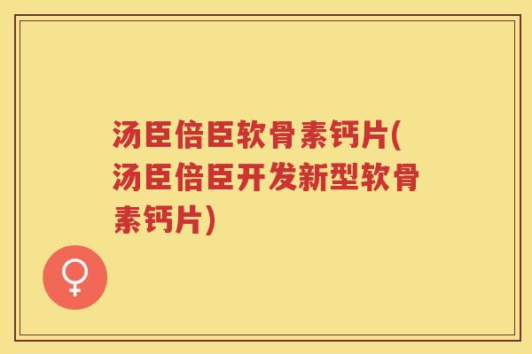 汤臣倍臣软骨素钙片(汤臣倍臣开发新型软骨素钙片) 汤臣倍臣软骨素钙片(汤臣倍臣开发新型软骨素钙片)